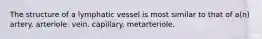 The structure of a lymphatic vessel is most similar to that of a(n) artery. arteriole. vein. capillary. metarteriole.