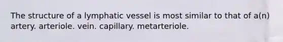 The structure of a lymphatic vessel is most similar to that of a(n) artery. arteriole. vein. capillary. metarteriole.