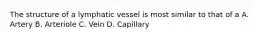 The structure of a lymphatic vessel is most similar to that of a A. Artery B. Arteriole C. Vein D. Capillary