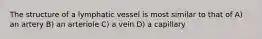 The structure of a lymphatic vessel is most similar to that of A) an artery B) an arteriole C) a vein D) a capillary