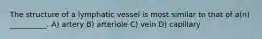 The structure of a lymphatic vessel is most similar to that of a(n) __________. A) artery B) arteriole C) vein D) capillary