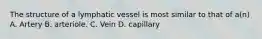 The structure of a lymphatic vessel is most similar to that of a(n) A. Artery B. arteriole. C. Vein D. capillary