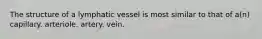 The structure of a lymphatic vessel is most similar to that of a(n) capillary. arteriole. artery. vein.