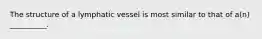 The structure of a lymphatic vessel is most similar to that of a(n) __________.