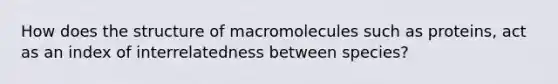 How does the structure of macromolecules such as proteins, act as an index of interrelatedness between species?