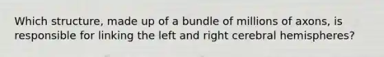 Which structure, made up of a bundle of millions of axons, is responsible for linking the left and right cerebral hemispheres?