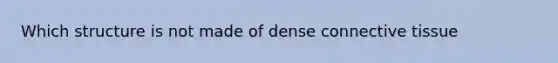 Which structure is not made of dense connective tissue