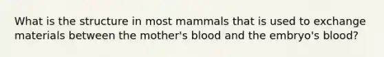 What is the structure in most mammals that is used to exchange materials between the mother's blood and the embryo's blood?