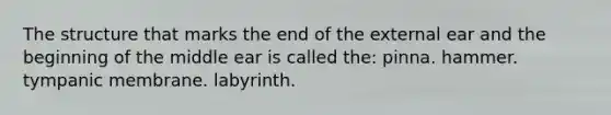 The structure that marks the end of the external ear and the beginning of the middle ear is called the: pinna. hammer. tympanic membrane. labyrinth.