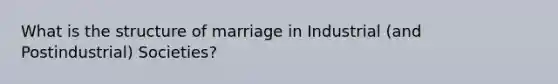 What is the structure of marriage in Industrial (and Postindustrial) Societies?