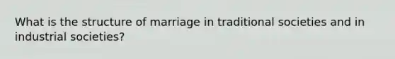 What is the structure of marriage in traditional societies and in industrial societies?