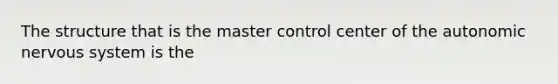 The structure that is the master control center of <a href='https://www.questionai.com/knowledge/kMqcwgxBsH-the-autonomic-nervous-system' class='anchor-knowledge'>the autonomic <a href='https://www.questionai.com/knowledge/kThdVqrsqy-nervous-system' class='anchor-knowledge'>nervous system</a></a> is the