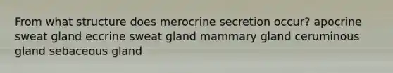 From what structure does merocrine secretion occur? apocrine sweat gland eccrine sweat gland mammary gland ceruminous gland sebaceous gland