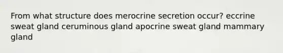 From what structure does merocrine secretion occur? eccrine sweat gland ceruminous gland apocrine sweat gland mammary gland