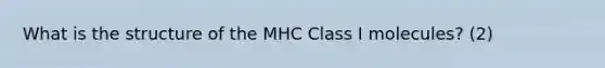 What is the structure of the MHC Class I molecules? (2)