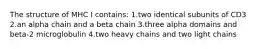The structure of MHC I contains: 1.two identical subunits of CD3 2.an alpha chain and a beta chain 3.three alpha domains and beta-2 microglobulin 4.two heavy chains and two light chains