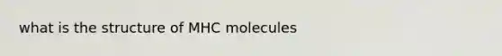 what is the structure of MHC molecules