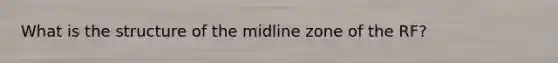 What is the structure of the midline zone of the RF?