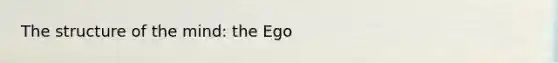 The structure of the mind: the Ego