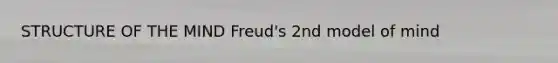 STRUCTURE OF THE MIND Freud's 2nd model of mind