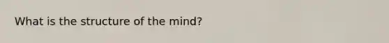 What is the structure of the mind?