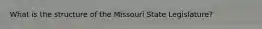 What is the structure of the Missouri State Legislature?