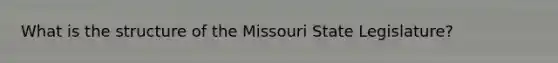 What is the structure of the Missouri State Legislature?