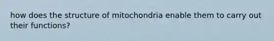 how does the structure of mitochondria enable them to carry out their functions?