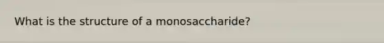 What is the structure of a monosaccharide?