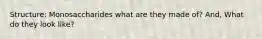 Structure: Monosaccharides what are they made of? And, What do they look like?