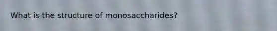 What is the structure of monosaccharides?