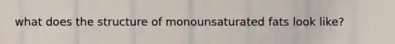what does the structure of monounsaturated fats look like?