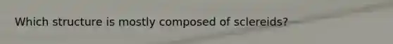 Which structure is mostly composed of sclereids?