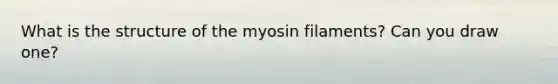 What is the structure of the myosin filaments? Can you draw one?