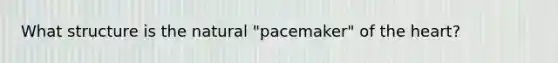 What structure is the natural "pacemaker" of <a href='https://www.questionai.com/knowledge/kya8ocqc6o-the-heart' class='anchor-knowledge'>the heart</a>?