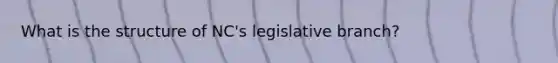 What is the structure of NC's legislative branch?