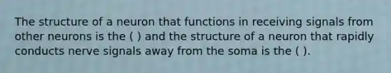 The structure of a neuron that functions in receiving signals from other neurons is the ( ) and the structure of a neuron that rapidly conducts nerve signals away from the soma is the ( ).