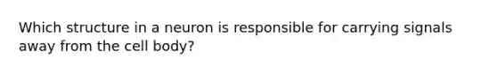Which structure in a neuron is responsible for carrying signals away from the cell body?