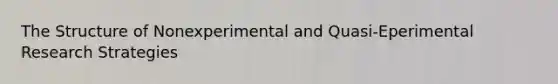 The Structure of Nonexperimental and Quasi-Eperimental Research Strategies