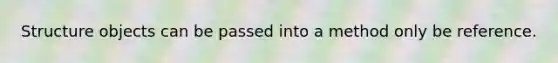 Structure objects can be passed into a method only be reference.