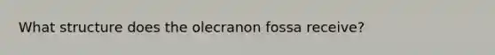 What structure does the olecranon fossa receive?