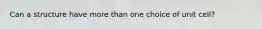 Can a structure have more than one choice of unit cell?