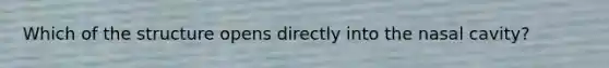 Which of the structure opens directly into the nasal cavity?