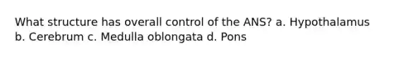 What structure has overall control of the ANS? a. Hypothalamus b. Cerebrum c. Medulla oblongata d. Pons