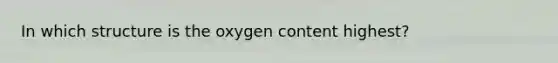 In which structure is the oxygen content highest?