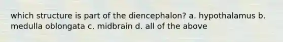 which structure is part of the diencephalon? a. hypothalamus b. medulla oblongata c. midbrain d. all of the above