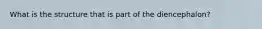 What is the structure that is part of the diencephalon?