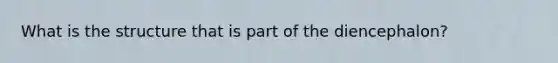 What is the structure that is part of the diencephalon?