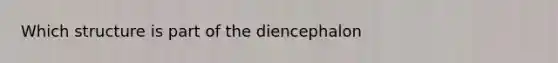 Which structure is part of the diencephalon