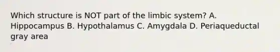 Which structure is NOT part of the limbic system? A. Hippocampus B. Hypothalamus C. Amygdala D. Periaqueductal gray area